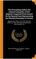 The Proceedings Before the Judicial Committee of Her Majesty's Imperial Privy Council On the Special Case Representing the Westerly Boundary of Ontario: Argued 15Th, 16Th, 17Th, 19Th, 21St and 22Nd July, 1884. With Notes of Explanation and Correction. Pri
