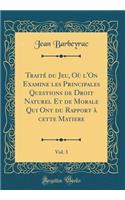 Traité du Jeu, Où l'On Examine les Principales Questions de Droit Naturel Et de Morale Qui Ont du Rapport à cette Matiere, Vol. 3 (Classic Reprint)