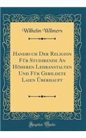 Handbuch Der Religion FÃ¼r Studirende an HÃ¶heren Lehranstalten Und FÃ¼r Gebildete Laien Ã?berhaupt (Classic Reprint)