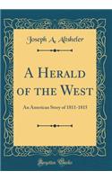 A Herald of the West: An American Story of 1811-1815 (Classic Reprint): An American Story of 1811-1815 (Classic Reprint)