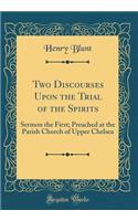 Two Discourses Upon the Trial of the Spirits: Sermon the First; Preached at the Parish Church of Upper Chelsea (Classic Reprint)