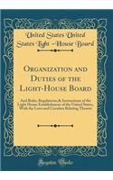 Organization and Duties of the Light-House Board: And Rules, Regulations,& Instructions of the Light House Establishment of the United States, With the Laws and Circulars Relating Thereto (Classic Reprint)