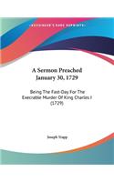 A Sermon Preached January 30, 1729: Being The Fast-Day For The Execrable Murder Of King Charles I (1729)