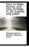 How to Make Money, and How to Keep It; Or, Capital and Labor