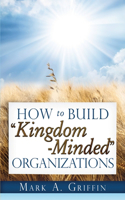 How To Build Kingdom Minded Organizations: Good News for Tumultuous Times: Giving Your Employees a Hope and a Future in this Upside Down World.