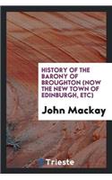 History of the Barony of Broughton: Now the New Town of Edinburgh, Etc