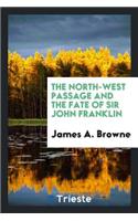 The North-West Passage and the Fate of Sir John Franklin: By James A. Browne.