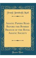 Asiatic Papers Read Before the Bombay Branch of the Royal Asiatic Society (Classic Reprint)