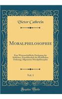 Moralphilosophie, Vol. 1: Eine Wissenschaftliche Darlegung Der Sittlichen, Einschliesslich Der Rechtlichen Ordnung; Allgemeine Moralphilosophie (Classic Reprint)