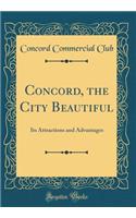 Concord, the City Beautiful: Its Attractions and Advantages (Classic Reprint)