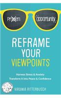 Reframe Your Viewpoints: Harness Stress & Anxiety-Transform It Into Peace & Confidence: Harness Stress & Anxiety-Transform It Into Peace & Confidence