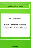 Urban Classroom Portraits: Teachers Who Make a Difference(11 American University Studies Series 14: Education)
