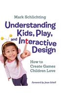 Understanding Kids, Play, and Interactive Design: How to Create Games Children Love