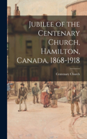 Jubilee of the Centenary Church, Hamilton, Canada, 1868-1918