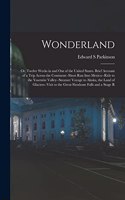 Wonderland; or, Twelve Weeks in and out of the United States. Brief Account of a Trip Across the Continent--short run Into Mexico--ride to the Yosemite Valley--steamer Voyage to Alaska, the Land of Glaciers--visit to the Great Shoshone Falls and a
