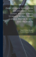 Principles of Irrigation Engineering, Arid Lands, Water Supply, Storage Works, Dams, Canals, Water Rights and Products