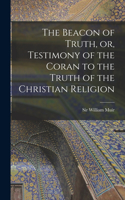 Beacon of Truth, or, Testimony of the Coran to the Truth of the Christian Religion