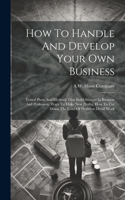 How To Handle And Develop Your Own Business: Tested Plans And Methods That Build Success In Business And Profession, Ways To Make New Profits, How To Cut Down The Load Of Profitless Detail Work