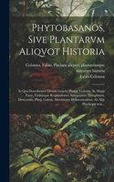 Phytobasanos, sive plantarvm aliqvot historia: In qva describvntvr diversi generis plantæ veriores, ac magis facie, viribu´sque respondentes antiquorum Theophrasti, Dioscoridis, Plinij, Galeni, a