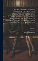 New Commentaries On Marriage, Divorce, and Separation As to the Law, Evidence, Pleading, Practice, Forms and the Evidence of Marriage in All Issues On a New System of Legal Exposition; Volume 1