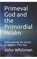 Primeval God and the Primordial Realm: Rediscovering the Events of History's First Day