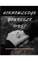 Acknowledge Yourself First Workbook: Ideal and Perfect Gift for Acknowledge Yourself First Workbook Best Love Gift for You, Wife, Husband, Boyfriend, Girlfriend Gift Workbook and Notebo