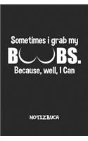 Sometimes I Grab My Boobs NOTIZBUCH: Liniertes Notizheft für Scherzkekse Witzbold & Sprüche Liebhaber - lustiges Geschenk für Freundin & Freund - A5 Notebook 6x9 Inch 120 Seiten - Gebur