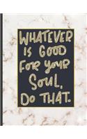 Whatever Is Good For Your Soul Do That.