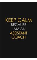Keep Calm Because I Am An Assistant Coach