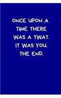 Once Upon A Time There Was A Twat. It Was You. The End.