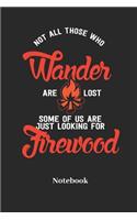 Not All Those Who Wander Are Lost Some of Us Are Just Looking for Firewood Notebook