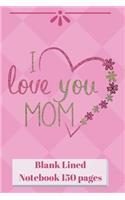 I Love You Mom Blank Lined Notebook 150 pages: Pink 6 x 9" Classic Soft Cover Diary Log Book Ruled for Writing Sketching Planning Documenting (CQS.0087)