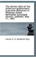 The Divine Right of the American Government. a Sermon Delivered in Wharton Street Methodist Episcopa