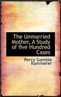 The Unmarried Mother, a Study of Five Hundred Cases