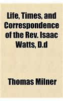 Life, Times, and Correspondence of the REV. Isaac Watts, D.D