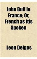 John Bull in France; Or, French as Itis Spoken