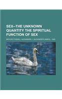 Sex--The Unknown Quantity the Spiritual Function of Sex: (English)