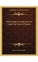 What Things Are Saturnine or Under the Power of Saturn