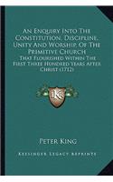 An Enquiry Into The Constitution, Discipline, Unity And Worship, Of The Primitive Church: That Flourished Within The First Three Hundred Years After Christ (1712)(English)