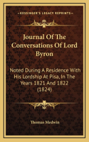 Journal of the Conversations of Lord Byron: Noted During a Residence with His Lordship at Pisa, in the Years 1821 and 1822 (1824)