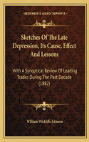 Sketches Of The Late Depression, Its Cause, Effect And Lessons