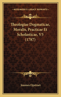 Theologiae Dogmaticae, Moralis, Practicae Et Scholasticae, V5 (1787)
