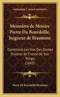 Memoires de Messire Pierre Du Bourdeille, Seigneur de Brantome: Contenans Les Vies Des Dames Illustres de France de Son Temps (1665)(French)
