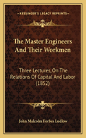The Master Engineers And Their Workmen: Three Lectures, On The Relations Of Capital And Labor (1852)(English)