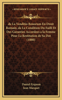 de La Venditio Bonorum En Droit Romain, de La Condition Du Failli Et Des Garanties Accordees a la Femme Pour La Restitution de Sa Dot (1880)