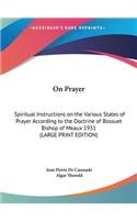 On Prayer: Spiritual Instructions on the Various States of Prayer According to the Doctrine of Bossuet Bishop of Meaux 1931 (LARGE PRINT EDITION)