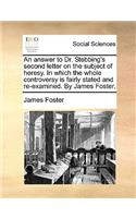 An answer to Dr. Stebbing's second letter on the subject of heresy. In which the whole controversy is fairly stated and re-examined. By James Foster.