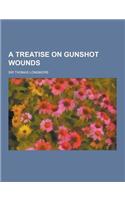 A Treatise on Gunshot Wounds
