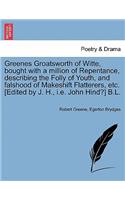 Greenes Groatsworth of Witte, Bought with a Million of Repentance, Describing the Folly of Youth, and Falshood of Makeshift Flatterers, Etc. [Edited by J. H., i.e. John Hind?] B.L.: (English)