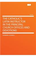 The Catholic's Latin Instructor in the Principal Church Offices and Devotions